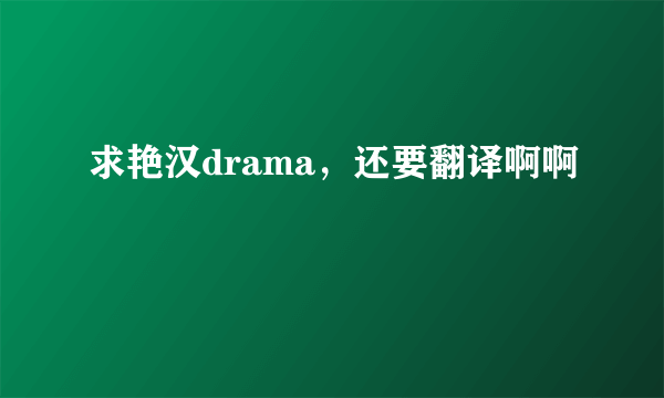 求艳汉drama，还要翻译啊啊