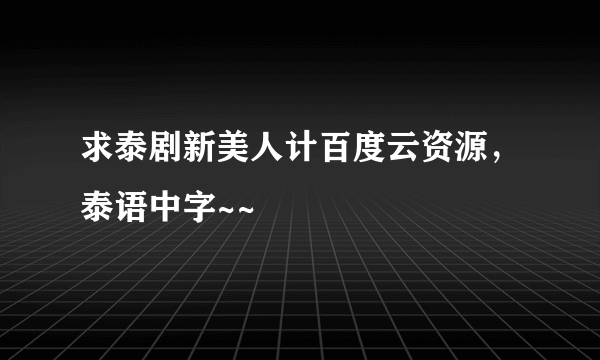 求泰剧新美人计百度云资源，泰语中字~~