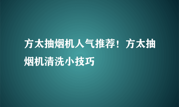 方太抽烟机人气推荐！方太抽烟机清洗小技巧