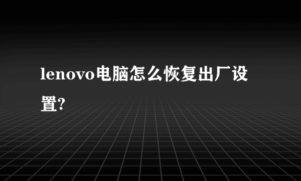 lenovo电脑怎么恢复出厂设置?