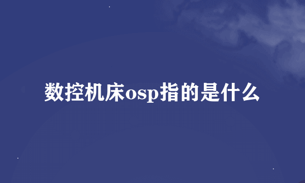 数控机床osp指的是什么