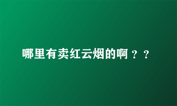 哪里有卖红云烟的啊 ？？