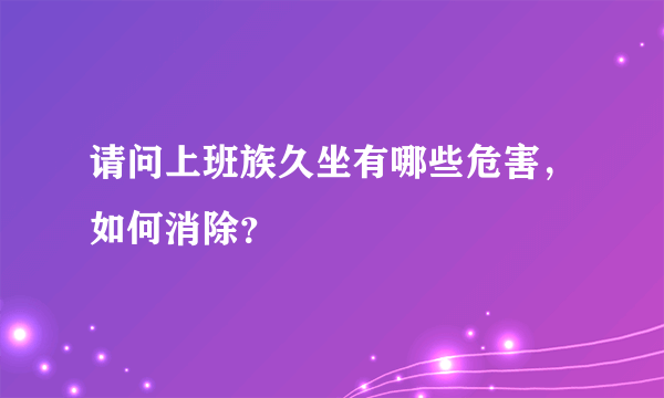 请问上班族久坐有哪些危害，如何消除？