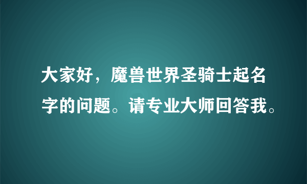 大家好，魔兽世界圣骑士起名字的问题。请专业大师回答我。