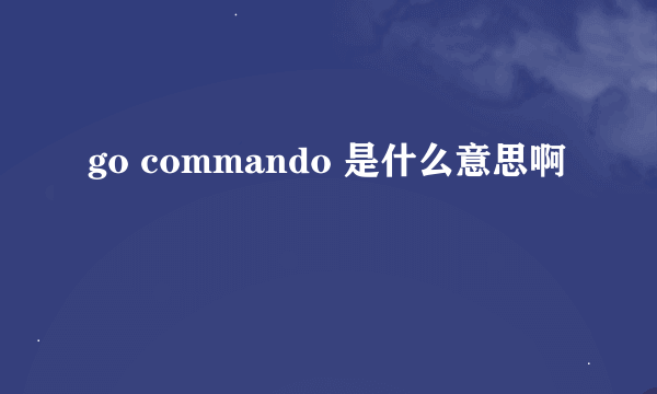 go commando 是什么意思啊