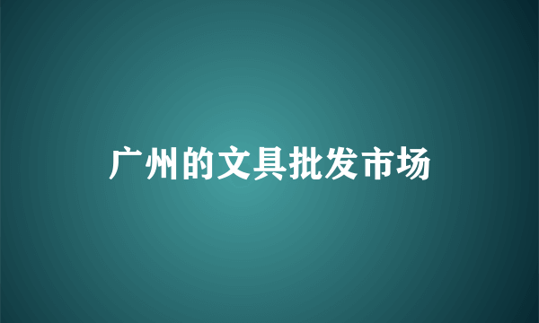 广州的文具批发市场