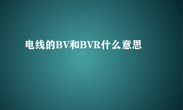 电线的BV和BVR什么意思