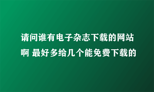 请问谁有电子杂志下载的网站啊 最好多给几个能免费下载的