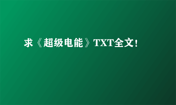 求《超级电能》TXT全文！