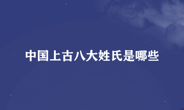 中国上古八大姓氏是哪些