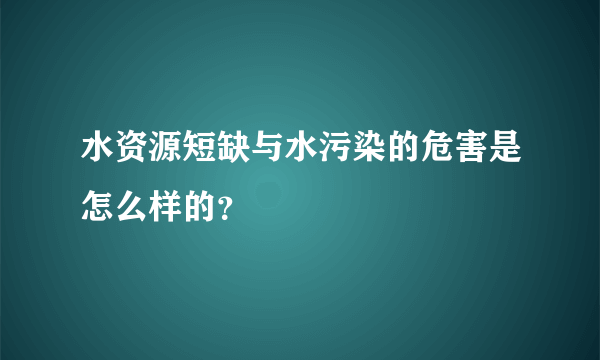 水资源短缺与水污染的危害是怎么样的？