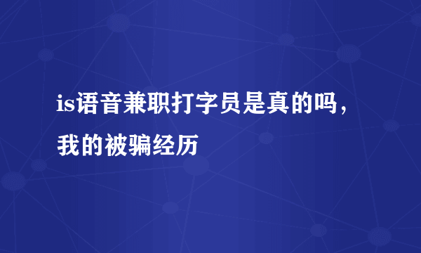 is语音兼职打字员是真的吗，我的被骗经历