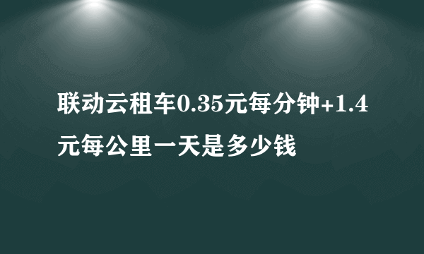 联动云租车0.35元每分钟+1.4元每公里一天是多少钱