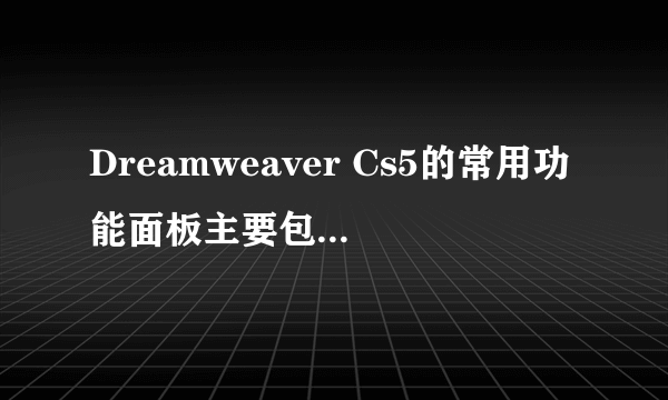 Dreamweaver Cs5的常用功能面板主要包括哪些内容