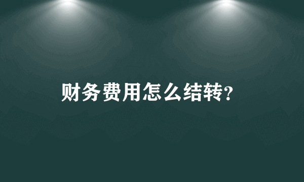 财务费用怎么结转？