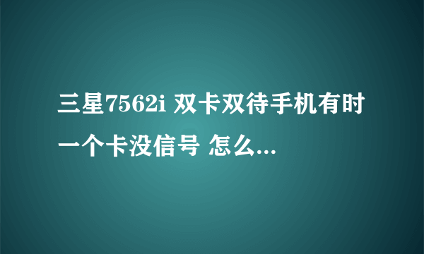 三星7562i 双卡双待手机有时一个卡没信号 怎么回事啊？