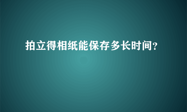 拍立得相纸能保存多长时间？