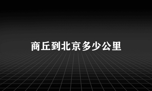 商丘到北京多少公里