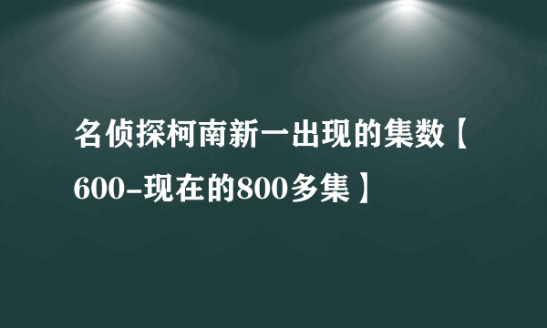 名侦探柯南新一出现的集数【600-现在的800多集】