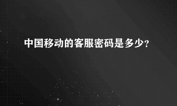 中国移动的客服密码是多少？