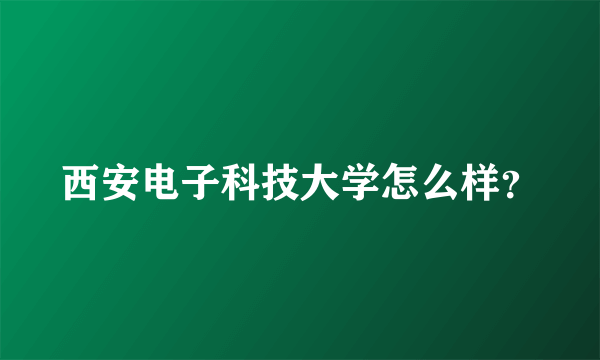 西安电子科技大学怎么样？