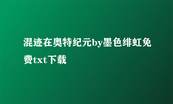 混迹在奥特纪元by墨色绯虹免费txt下载