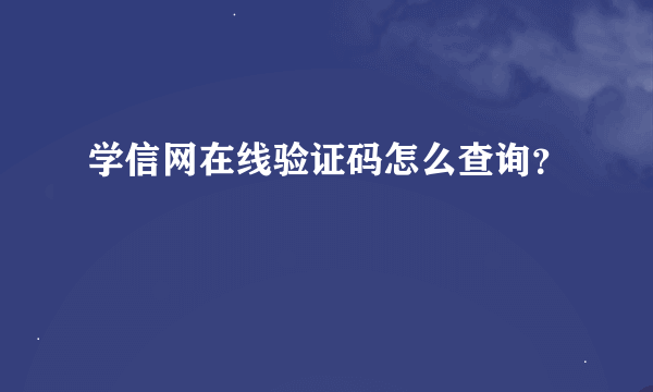 学信网在线验证码怎么查询？