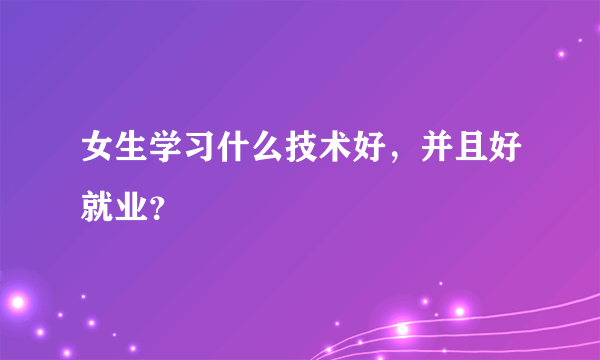 女生学习什么技术好，并且好就业？