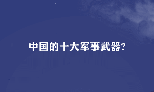 中国的十大军事武器?