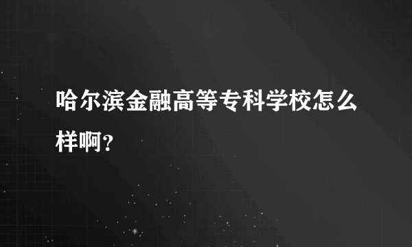 哈尔滨金融高等专科学校怎么样啊？