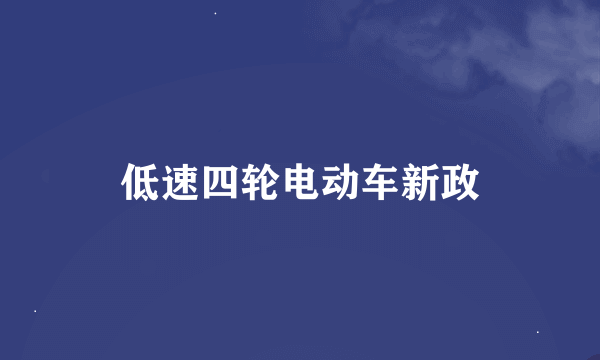 低速四轮电动车新政