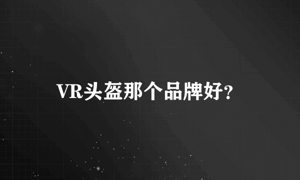 VR头盔那个品牌好？