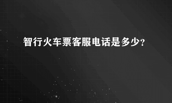 智行火车票客服电话是多少？