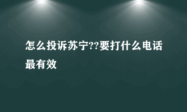 怎么投诉苏宁??要打什么电话最有效