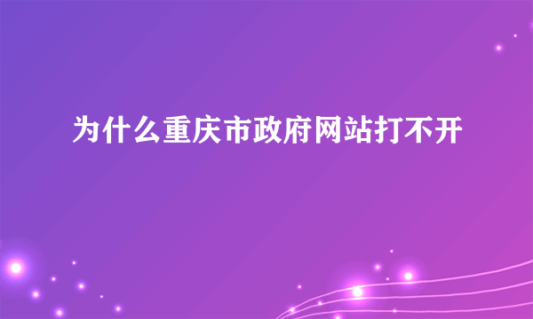 为什么重庆市政府网站打不开