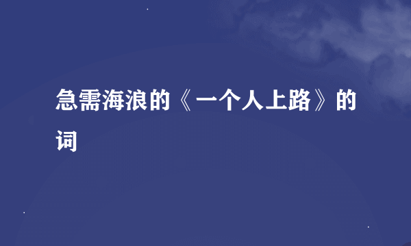 急需海浪的《一个人上路》的词