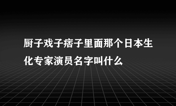 厨子戏子痞子里面那个日本生化专家演员名字叫什么