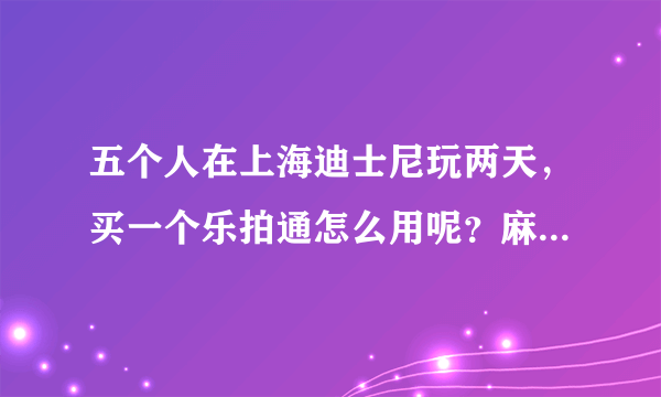 五个人在上海迪士尼玩两天，买一个乐拍通怎么用呢？麻烦明白的朋友解