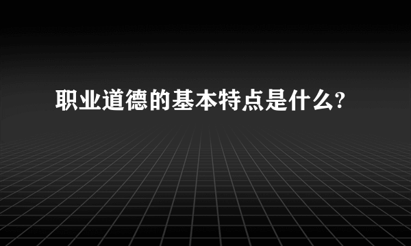 职业道德的基本特点是什么?