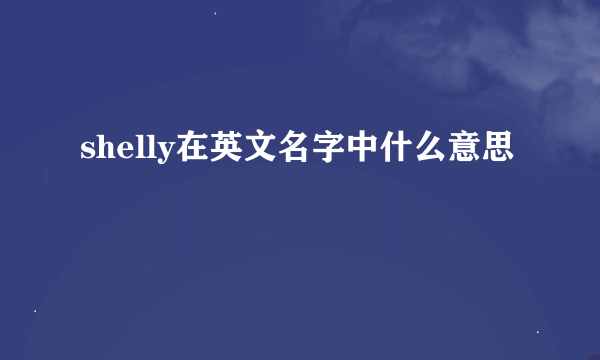 shelly在英文名字中什么意思