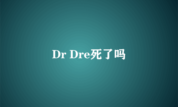 Dr Dre死了吗