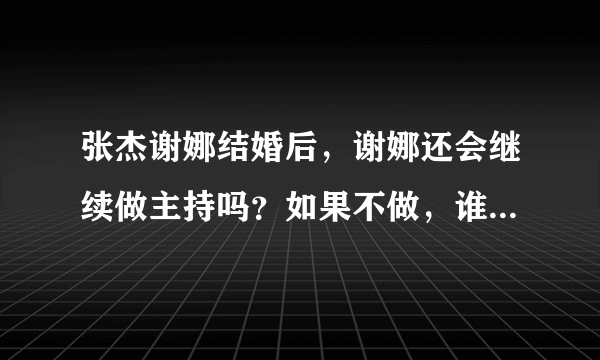 张杰谢娜结婚后，谢娜还会继续做主持吗？如果不做，谁会去代替她呢？