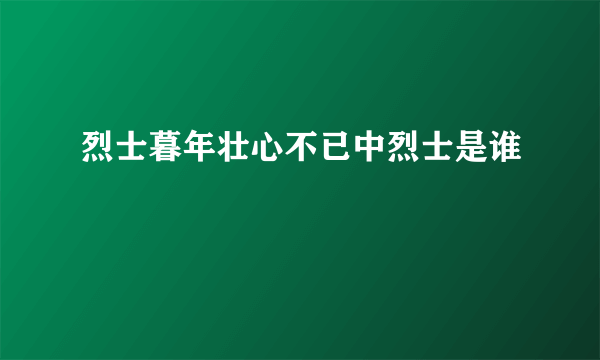 烈士暮年壮心不已中烈士是谁