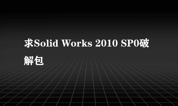 求Solid Works 2010 SP0破解包