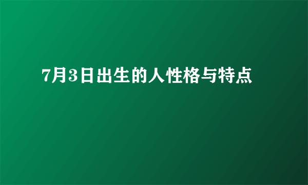 7月3日出生的人性格与特点