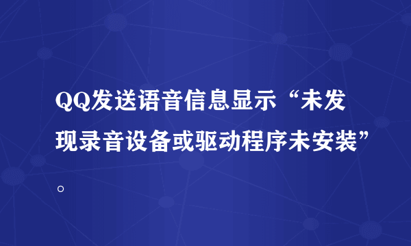 QQ发送语音信息显示“未发现录音设备或驱动程序未安装”。