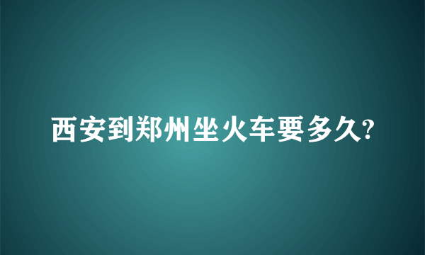 西安到郑州坐火车要多久?