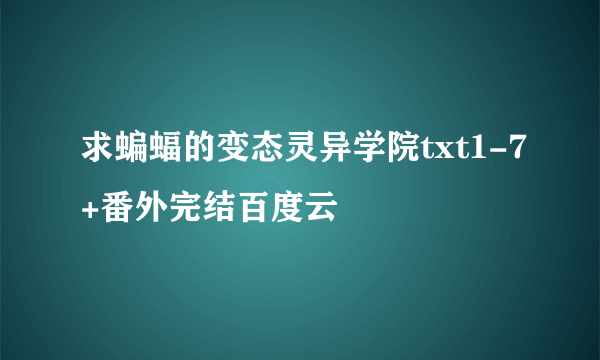 求蝙蝠的变态灵异学院txt1-7+番外完结百度云