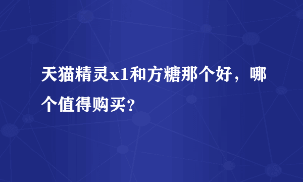 天猫精灵x1和方糖那个好，哪个值得购买？