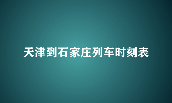 天津到石家庄列车时刻表